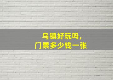 乌镇好玩吗,门票多少钱一张