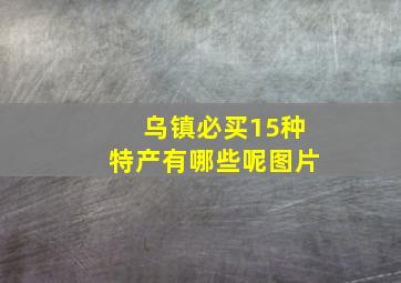 乌镇必买15种特产有哪些呢图片