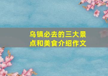 乌镇必去的三大景点和美食介绍作文