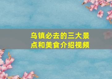 乌镇必去的三大景点和美食介绍视频