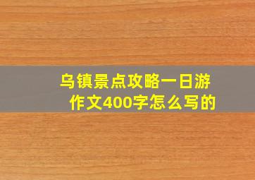 乌镇景点攻略一日游作文400字怎么写的