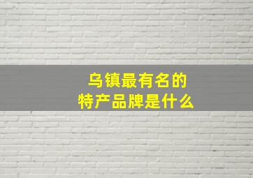 乌镇最有名的特产品牌是什么