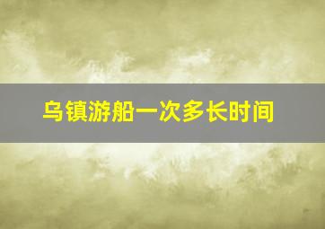 乌镇游船一次多长时间