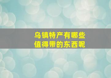 乌镇特产有哪些值得带的东西呢