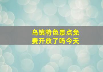 乌镇特色景点免费开放了吗今天