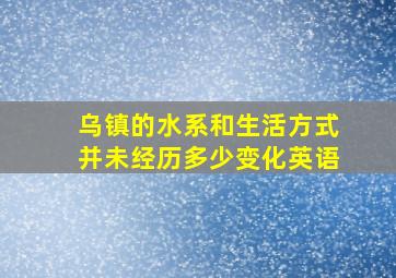 乌镇的水系和生活方式并未经历多少变化英语