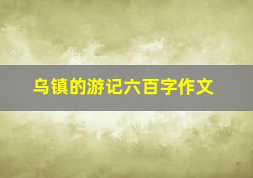 乌镇的游记六百字作文