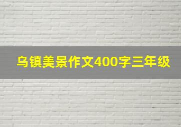 乌镇美景作文400字三年级