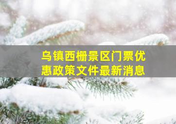 乌镇西栅景区门票优惠政策文件最新消息