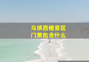 乌镇西栅景区门票包含什么