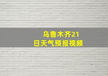 乌鲁木齐21日天气预报视频