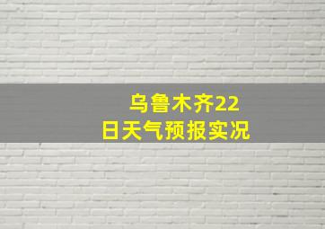 乌鲁木齐22日天气预报实况