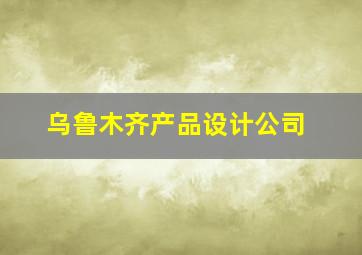 乌鲁木齐产品设计公司