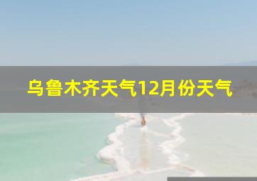 乌鲁木齐天气12月份天气