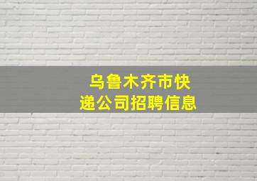 乌鲁木齐市快递公司招聘信息