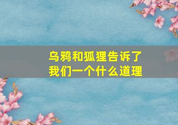 乌鸦和狐狸告诉了我们一个什么道理