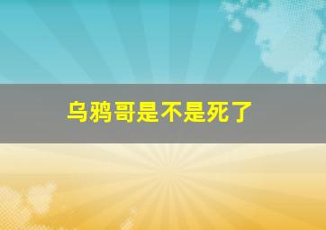 乌鸦哥是不是死了