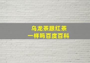 乌龙茶跟红茶一样吗百度百科