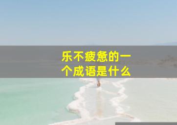 乐不疲惫的一个成语是什么