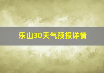 乐山30天气预报详情