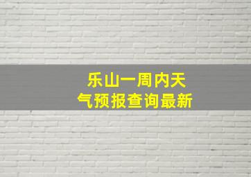 乐山一周内天气预报查询最新