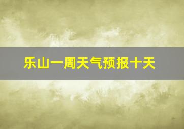 乐山一周天气预报十天