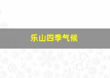 乐山四季气候