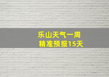 乐山天气一周精准预报15天