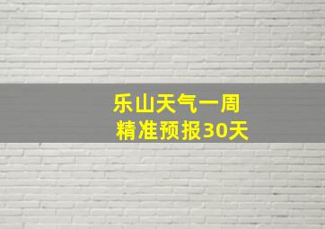 乐山天气一周精准预报30天