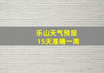 乐山天气预报15天准确一周