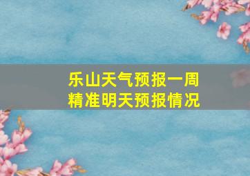 乐山天气预报一周精准明天预报情况