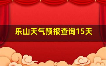 乐山天气预报查询15天