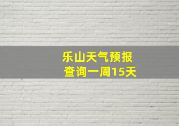 乐山天气预报查询一周15天