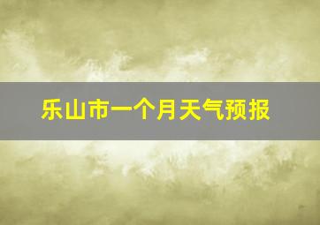 乐山市一个月天气预报