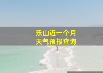 乐山近一个月天气预报查询