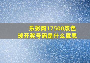 乐彩网17500双色球开奖号码是什么意思