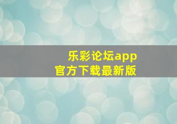 乐彩论坛app官方下载最新版