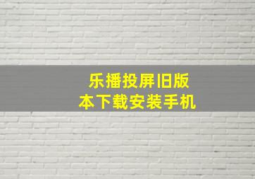 乐播投屏旧版本下载安装手机