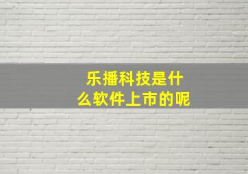 乐播科技是什么软件上市的呢