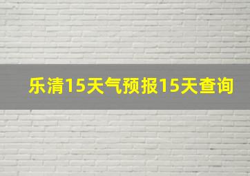 乐清15天气预报15天查询