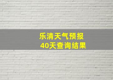 乐清天气预报40天查询结果