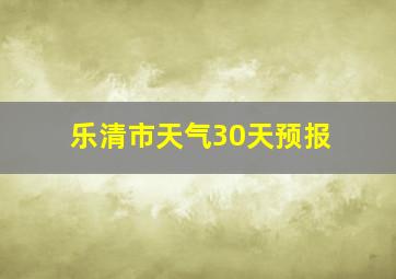 乐清市天气30天预报