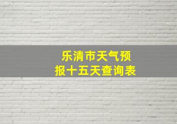 乐清市天气预报十五天查询表