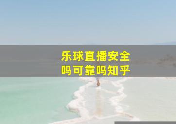 乐球直播安全吗可靠吗知乎