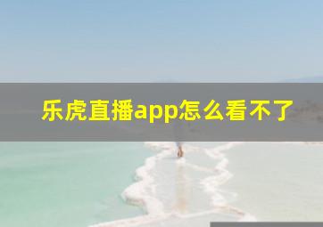 乐虎直播app怎么看不了