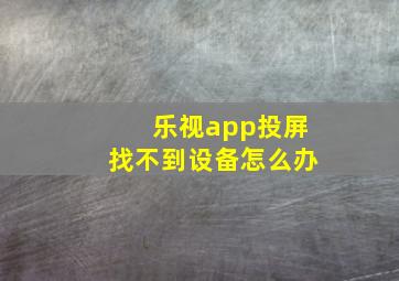 乐视app投屏找不到设备怎么办