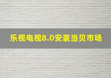 乐视电视8.0安装当贝市场