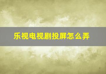 乐视电视剧投屏怎么弄