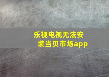 乐视电视无法安装当贝市场app