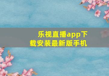 乐视直播app下载安装最新版手机